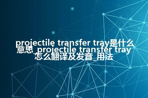 projectile transfer tray是什么意思_projectile transfer tray怎么翻译及发音_用法