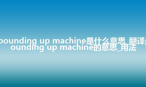 pounding up machine是什么意思_翻译pounding up machine的意思_用法