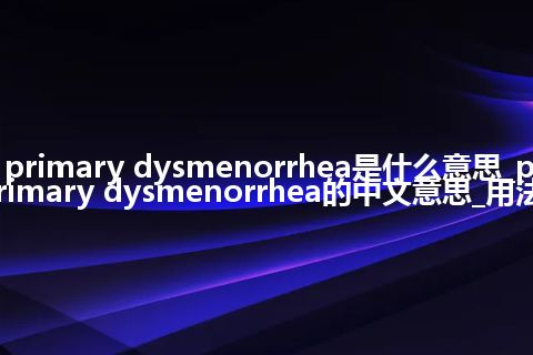 primary dysmenorrhea是什么意思_primary dysmenorrhea的中文意思_用法