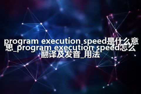 program execution speed是什么意思_program execution speed怎么翻译及发音_用法