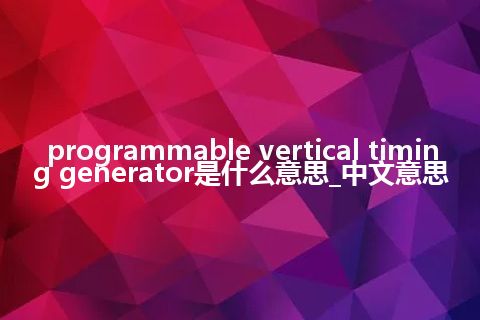 programmable vertical timing generator是什么意思_中文意思