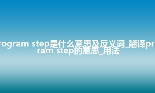 program step是什么意思及反义词_翻译program step的意思_用法