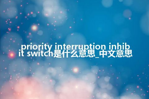 priority interruption inhibit switch是什么意思_中文意思