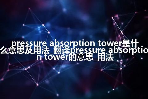 pressure absorption tower是什么意思及用法_翻译pressure absorption tower的意思_用法