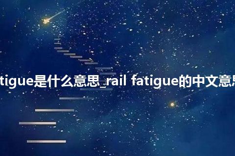 rail fatigue是什么意思_rail fatigue的中文意思_用法