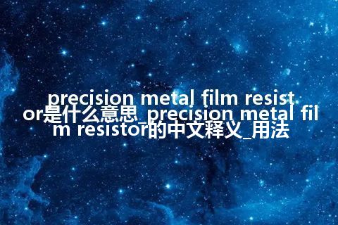 precision metal film resistor是什么意思_precision metal film resistor的中文释义_用法
