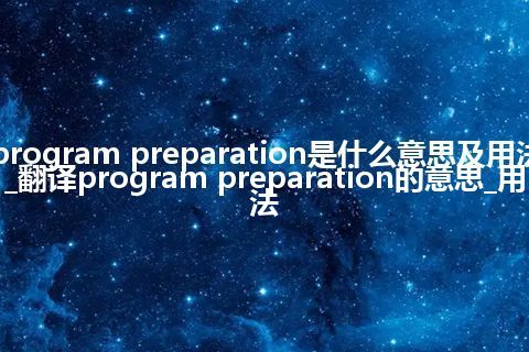 program preparation是什么意思及用法_翻译program preparation的意思_用法