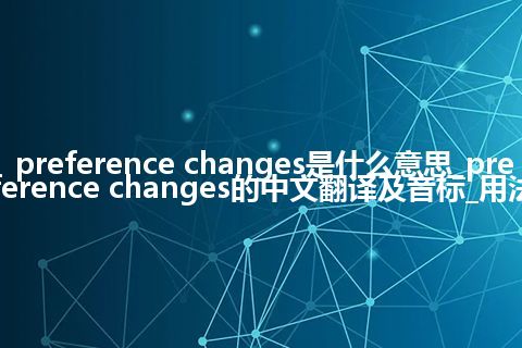 preference changes是什么意思_preference changes的中文翻译及音标_用法