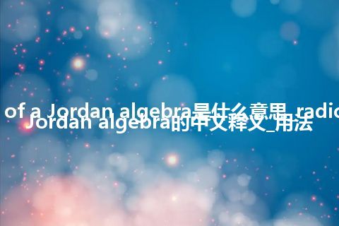 radical of a Jordan algebra是什么意思_radical of a Jordan algebra的中文释义_用法