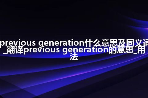 previous generation什么意思及同义词_翻译previous generation的意思_用法