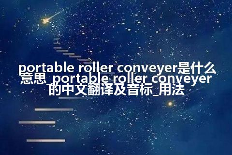 portable roller conveyer是什么意思_portable roller conveyer的中文翻译及音标_用法