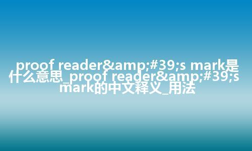 proof reader&#39;s mark是什么意思_proof reader&#39;s mark的中文释义_用法