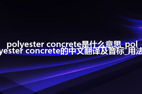 polyester concrete是什么意思_polyester concrete的中文翻译及音标_用法