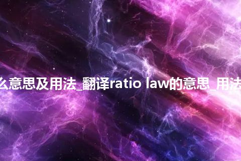 ratio law是什么意思及用法_翻译ratio law的意思_用法_例句_英语短语