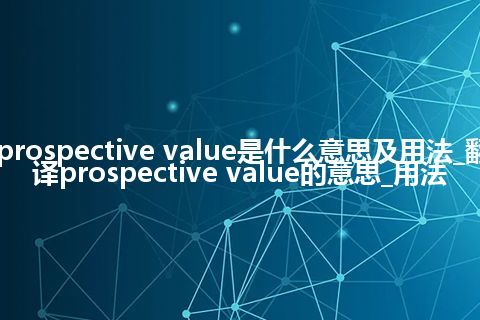 prospective value是什么意思及用法_翻译prospective value的意思_用法
