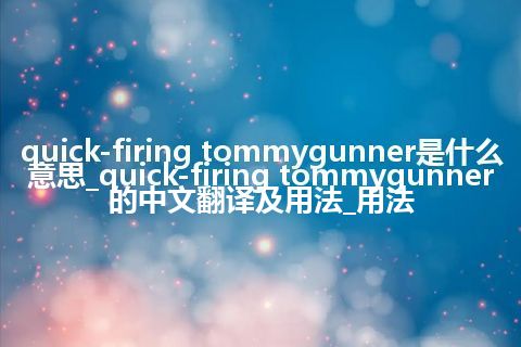 quick-firing tommygunner是什么意思_quick-firing tommygunner的中文翻译及用法_用法