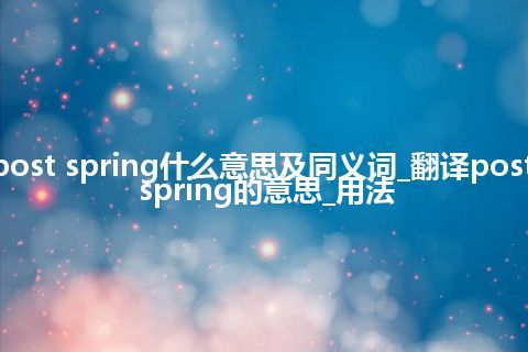 post spring什么意思及同义词_翻译post spring的意思_用法