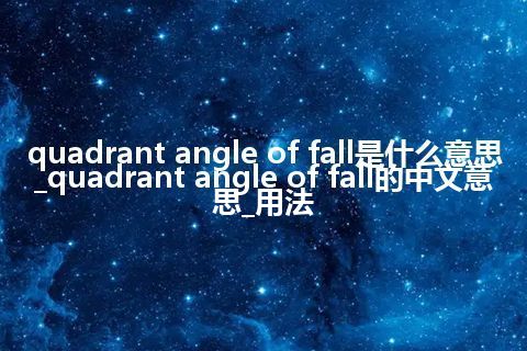quadrant angle of fall是什么意思_quadrant angle of fall的中文意思_用法