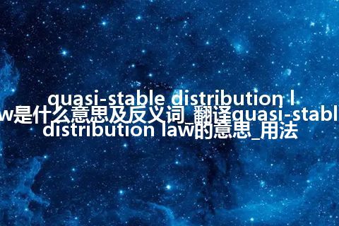 quasi-stable distribution law是什么意思及反义词_翻译quasi-stable distribution law的意思_用法
