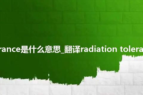 radiation tolerance是什么意思_翻译radiation tolerance的意思_用法