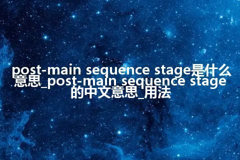 post-main sequence stage是什么意思_post-main sequence stage的中文意思_用法