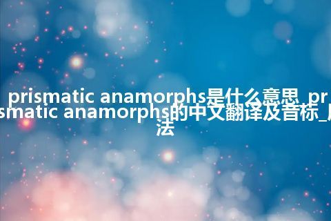 prismatic anamorphs是什么意思_prismatic anamorphs的中文翻译及音标_用法