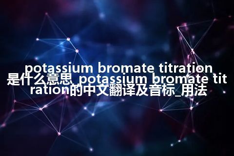 potassium bromate titration是什么意思_potassium bromate titration的中文翻译及音标_用法