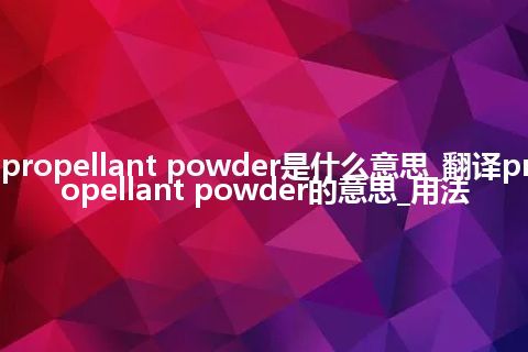 propellant powder是什么意思_翻译propellant powder的意思_用法