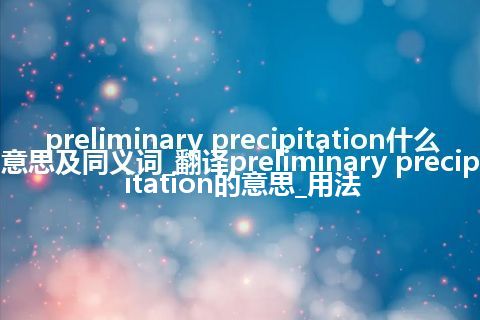 preliminary precipitation什么意思及同义词_翻译preliminary precipitation的意思_用法