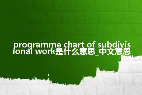 programme chart of subdivisional work是什么意思_中文意思