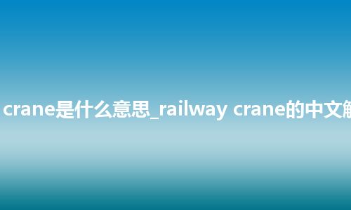 railway crane是什么意思_railway crane的中文解释_用法