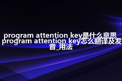 program attention key是什么意思_program attention key怎么翻译及发音_用法