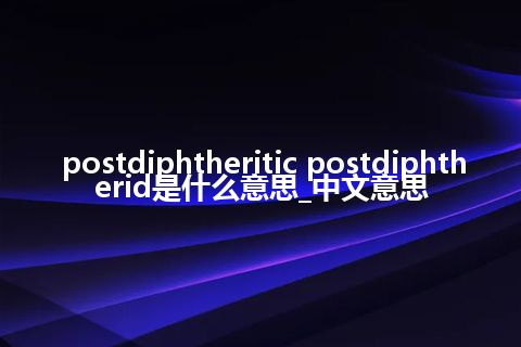 postdiphtheritic postdiphtherid是什么意思_中文意思