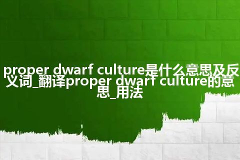 proper dwarf culture是什么意思及反义词_翻译proper dwarf culture的意思_用法