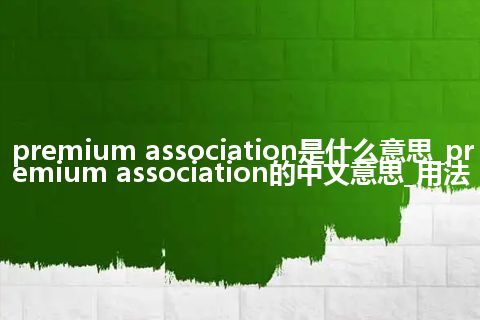 premium association是什么意思_premium association的中文意思_用法
