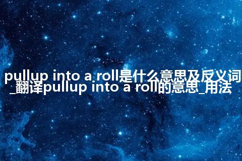 pullup into a roll是什么意思及反义词_翻译pullup into a roll的意思_用法