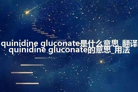quinidine gluconate是什么意思_翻译quinidine gluconate的意思_用法
