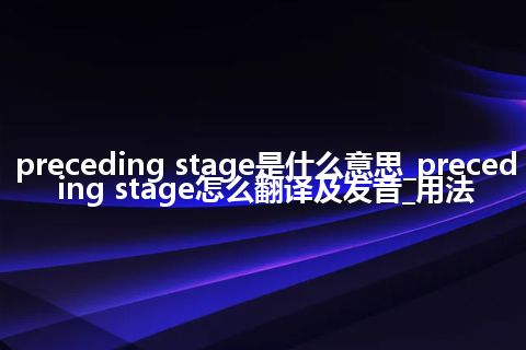 preceding stage是什么意思_preceding stage怎么翻译及发音_用法