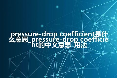 pressure-drop coefficient是什么意思_pressure-drop coefficient的中文意思_用法