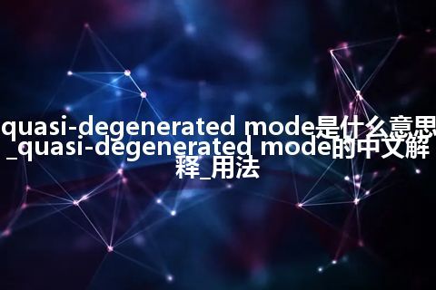 quasi-degenerated mode是什么意思_quasi-degenerated mode的中文解释_用法