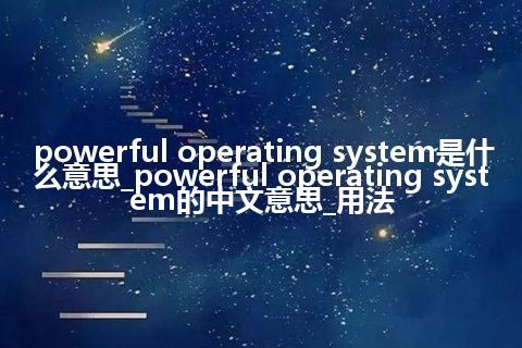 powerful operating system是什么意思_powerful operating system的中文意思_用法