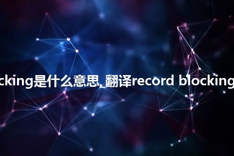 record blocking是什么意思_翻译record blocking的意思_用法