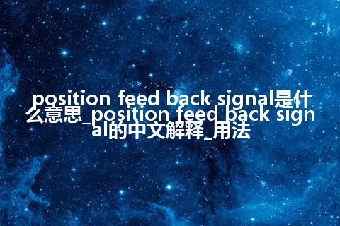 position feed back signal是什么意思_position feed back signal的中文解释_用法