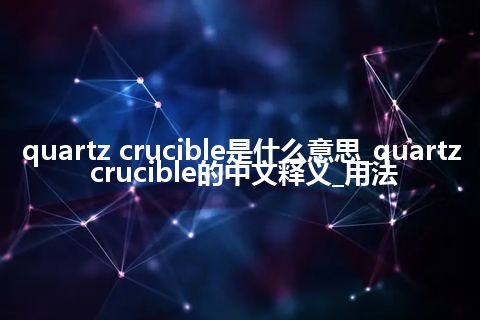 quartz crucible是什么意思_quartz crucible的中文释义_用法