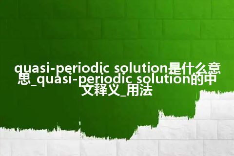 quasi-periodic solution是什么意思_quasi-periodic solution的中文释义_用法