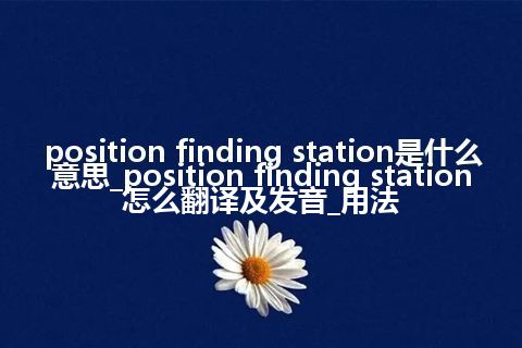 position finding station是什么意思_position finding station怎么翻译及发音_用法