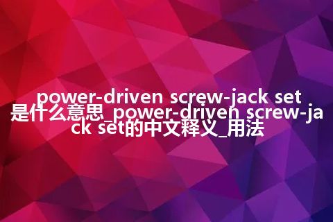 power-driven screw-jack set是什么意思_power-driven screw-jack set的中文释义_用法