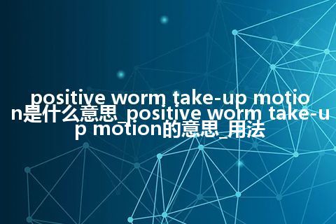 positive worm take-up motion是什么意思_positive worm take-up motion的意思_用法
