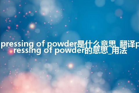 pressing of powder是什么意思_翻译pressing of powder的意思_用法