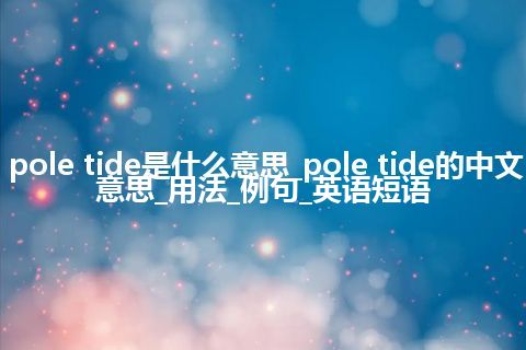 pole tide是什么意思_pole tide的中文意思_用法_例句_英语短语